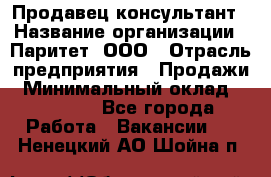 Продавец-консультант › Название организации ­ Паритет, ООО › Отрасль предприятия ­ Продажи › Минимальный оклад ­ 25 000 - Все города Работа » Вакансии   . Ненецкий АО,Шойна п.